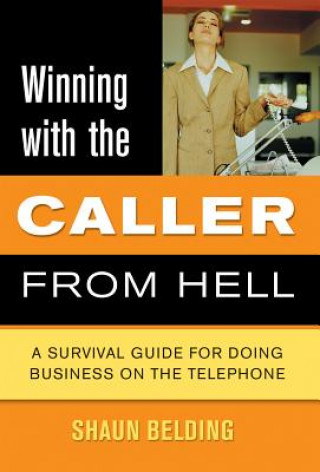 Carte Winning with the Caller from Hell: A Survival Guide for Doing Business on the Telephone Shaun Belding
