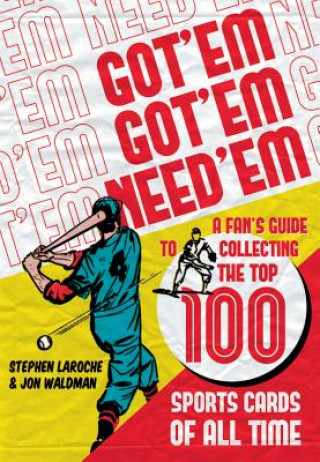 Carte Got 'Em, Got 'Em, Need 'em: A Fan's Guide to Collecting the Top 100 Sports Cards of All Time Stephen Laroche