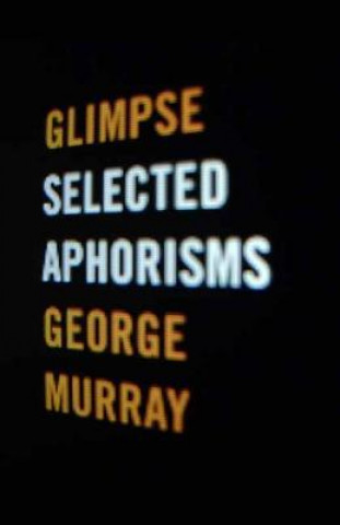 Könyv Glimpse: Selected Aphorisms George Murray