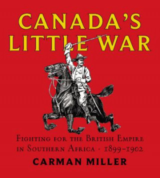 Carte Canada's Little War: Fighting for the British Empire in Southern Africa 1899-1902 Carman Miller