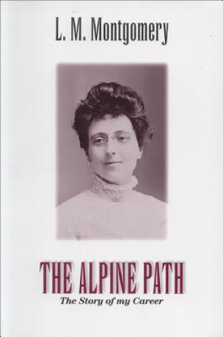 Kniha The Alpine Path: The Story of My Career Lucy Maud Montgomery