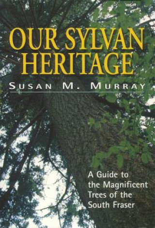 Carte Our Sylvan Heritage: A Guide to the Magnificent Trees of the South Fraser Susan M. Murray