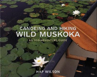 Knjiga Canoeing and Hiking Wild Muskoka: An Eco-Adventure Guide Hap Wilson