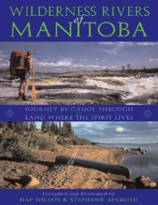 Könyv Wilderness Rivers of Manitoba: Journey by Canoe Through the Land Where the Spirit Lives Stephanie Aykroyd