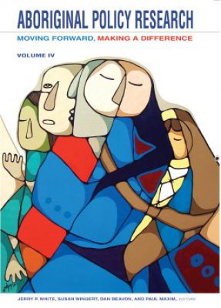 Книга Aboriginal Policy Research, Volume 4: Moving Forward, Making a Difference Jerry P. White