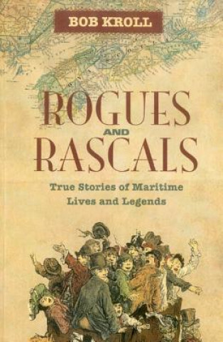 Carte Rogues and Rascals: True Stories of Maritime Lives and Legends Bob Kroll