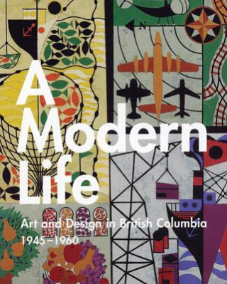 Książka A Modern Life: Art and Design in British Columbia 1945-1960 Ian Thom