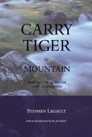 Könyv Carry Tiger to Mountain: The Tao of Activism and Leadership Stephen Legault