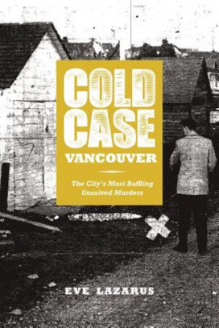 Kniha Cold Case Vancouver: The City's Most Baffling Unsolved Murders Eve Lazarus