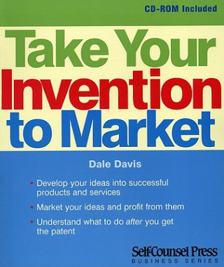 Carte Take Your Invention to Market: Develop Your Ideas Into Successful Products and Services. Dale Davis
