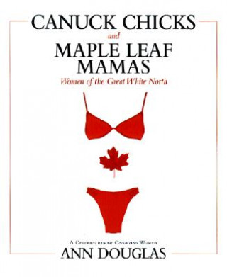 Книга Canuck Chicks and Maple Leaf Mamas: Women of the Great White North; A Celebration of Canadian Women Ann Douglas