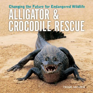 Könyv Alligator & Crocodile Rescue: Changing the Future for Endangered Wildlife Trish Snyder