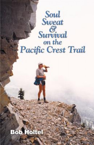 Könyv Soul, Sweat and Survival on the Pacific Crest Trail Bob Holtel