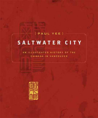 Kniha Saltwater City: An Illustrated History of the Chinese in Vancouver Paul Yee