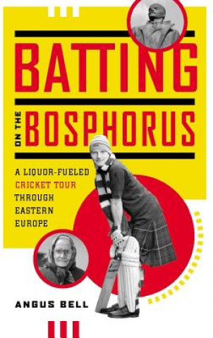 Carte Batting on the Bosphorus: A Liquor-Fueled Cricket Tour Through Eastern Europe Angus Bell