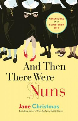 Kniha And Then There Were Nuns: Adventures in a Cloistered Life Jane Christmas