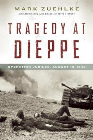 Kniha Tragedy at Dieppe: Operation Jubilee, August 19, 1942 Mark Zuehlke