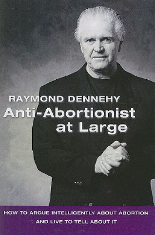Книга Anti-Abortionist at Large: How to Argue Intelligently about Abortion and Live to Tell about It Raymond Dennehy