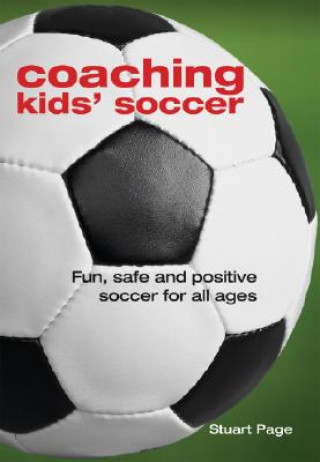 Könyv Coaching Kids' Soccer: Fun, Safe and Positive Soccer for All Ages Stuart Page