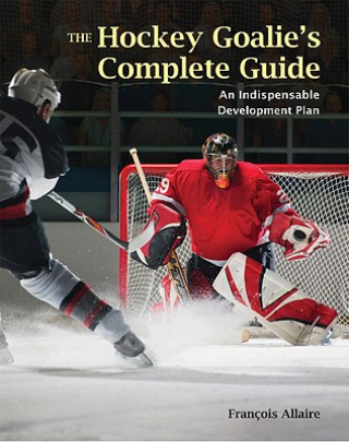 Knjiga The Hockey Goalie's Complete Guide: An Essential Development Plan Francois Allaire