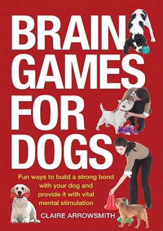 Livre Brain Games for Dogs: Fun Ways to Build a Strong Bond with Your Dog and Provide It with Vital Mental Stimulation Claire Arrowsmith