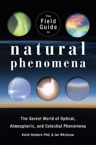 Carte The Field Guide to Natural Phenomena: The Secret World of Optical, Atmospheric and Celestial Wonders Keith C. Heidorn