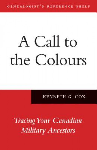 Carte A Call to the Colours: Tracing Your Canadian Military Ancestors Kenneth G. Cox