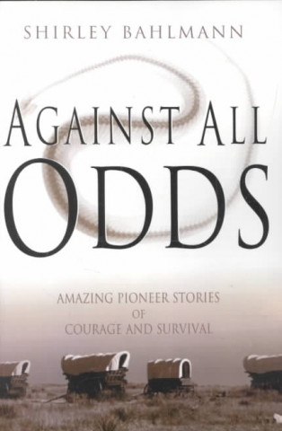 Kniha Against All Odds: Amazing Pioneer Stories of Courage and Survival Shirley A. Bahlmann