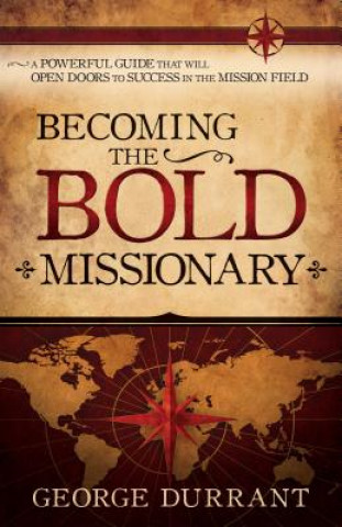 Книга Becoming the Bold Missionary: A Powerful Guide That Will Open Doors to Success in the Mission Field George D. Durrant