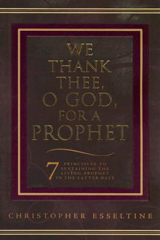 Książka We Thank Thee, O God, for a Prophet: A Guide to Sustaining the Living Prophet in the Latter Days Christopher Esseltine