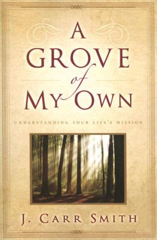 Βιβλίο A Grove of My Own: Understanding Your Life's Mission J. Carr Smith