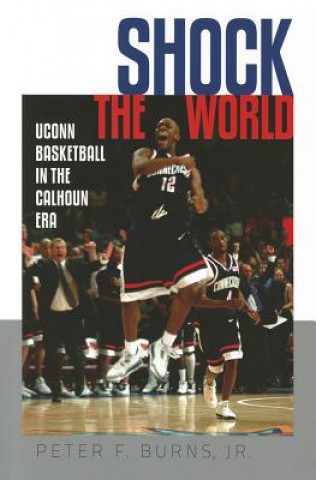 Kniha Shock the World: UConn Basketball in the Calhoun Era Peter F. Burns