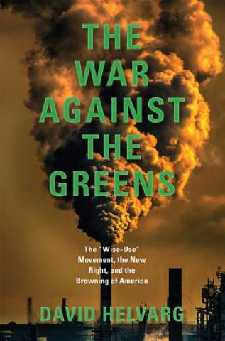Kniha The War Against the Greens: The "Wise-Use" Movement, the New Right and the Browning of America: Revised and Updated David Helvarg