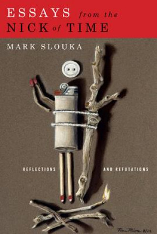 Kniha Essays from the Nick of Time: Reflections and Refutations Mark Slouka