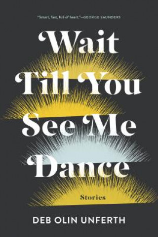 Knjiga Wait Till You See Me Dance: Stories Deb Olin Unferth