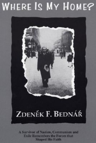 Książka Where Is My Home? a Survivor of Nazism, Communism, and Exile Remembers the Forces That Shaped His Faith Zdenek F. Bednar