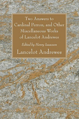 Carte Two Answers to Cardinal Perron, and Other Miscellaneous Works of Lancelot Andrewes, Sometime Lord Bishop of Winchester Lancelot Andrewes
