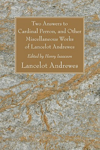 Kniha Two Answers to Cardinal Perron, and Other Miscellaneous Works of Lancelot Andrewes, Sometime Lord Bishop of Winchester Lancelot Andrewes