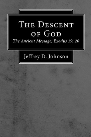 Carte The Descent of God: The Ancient Message: Exodus 19, 20 Jeffrey D. Johnson