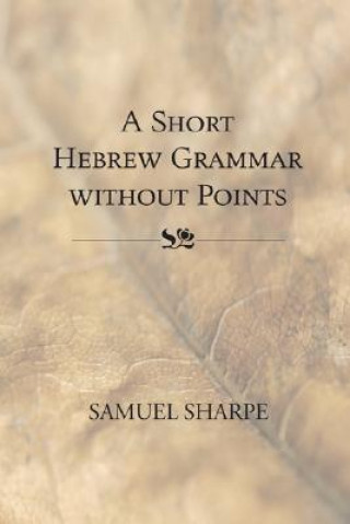 Kniha Short Hebrew Grammar Without Points Samuel Sharpe