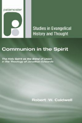 Carte Communion in the Spirit: The Holy Spirit as the Bond of Union in the Theology of Jonathan Edwards Robert W. Caldwell