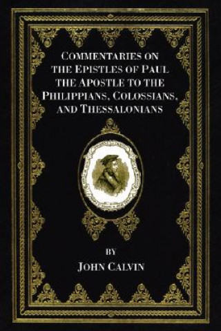 Könyv Commentaries on the Epistles of Paul the Apostle to the Philippians, Colossians, and Thessalonians John Calvin