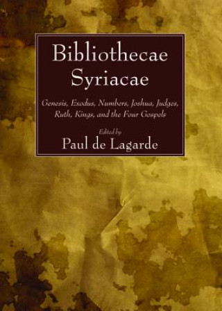 Kniha Bibliothecae Syriacae: Genesis, Exodus, Numbers, Joshua, Judges, Ruth, Kings, and the Four Gospels Paul Lagarde