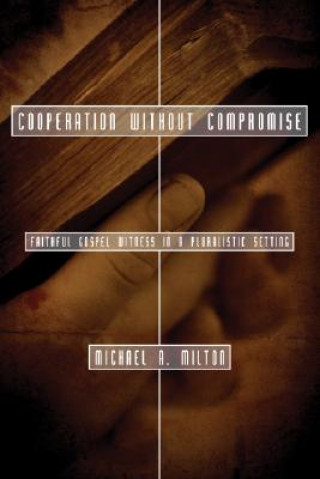 Könyv Cooperation Without Compromise: Faithful Gospel Witness in a Pluralistic Setting Michael A. Milton