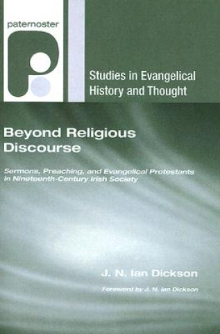 Könyv Beyond Religious Discourse: Sermons, Preaching, and Evangelical Protestants in Nineteenth-Century Irish Society J. N. Ian Dickson