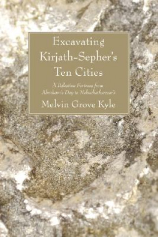 Buch Excavating Kirjath-Sepher's Ten Cities: A Palestine Fortress from Abraham's Day to Nebuchadnezzar's Melvin Grove Kyle