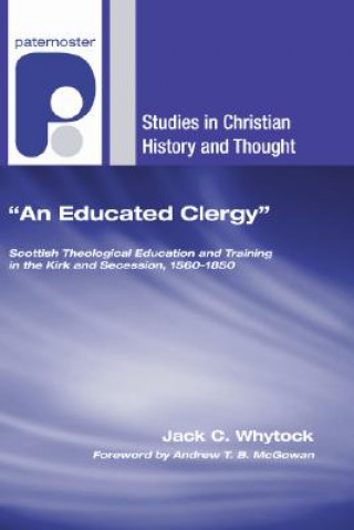 Kniha An Educated Clergy: Scottish Theological Education and Training in the Kirk and Secession, 1560-1850 Jack C. Whytock