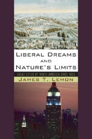 Kniha Liberal Dreams and Nature's Limits: Great Cities of North America Since 1600 James T. Lemon