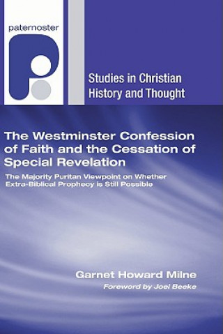 Knjiga The Westminster Confession of Faith and the Cessation of Special Revelation: The Majority Puritan Viewpoint on Whether Extra-Biblical Prophecy Is Stil Garnet Howard Milne