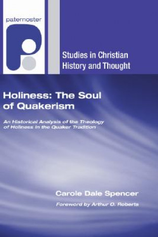 Kniha Holiness: The Soul of Quakerism: An Historical Analysis of the Theology of Holiness in the Quaker Tradition Carole Dale Spencer
